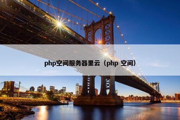 php空间服务器里云（php 空间）
