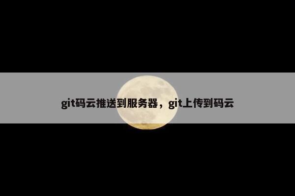 git码云推送到服务器，git上传到码云