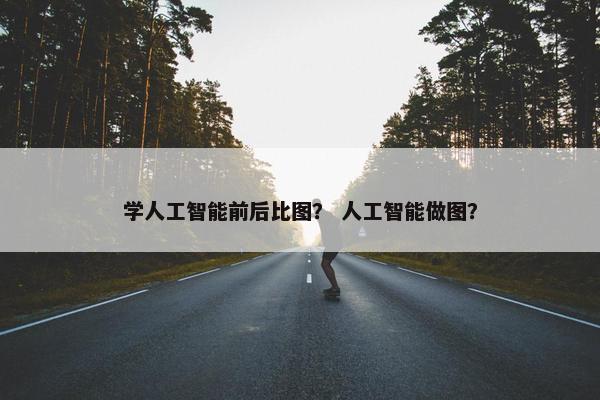 学人工智能前后比图？ 人工智能做图？
