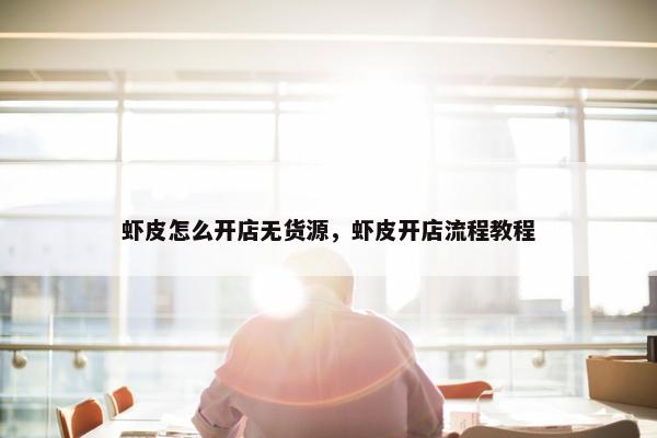 虾皮怎么开店无货源，虾皮开店流程教程
