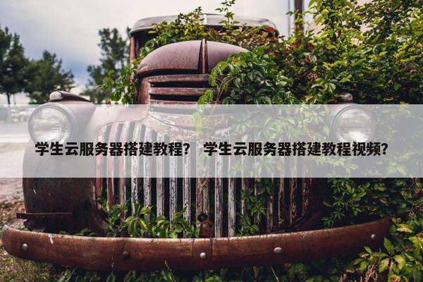 学生云服务器搭建教程？ 学生云服务器搭建教程视频？