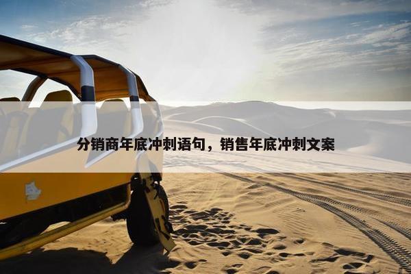 分销商年底冲刺语句，销售年底冲刺文案