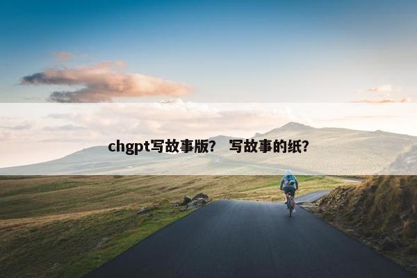 chgpt写故事版？ 写故事的纸？