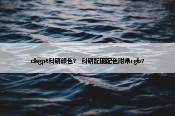 chgpt科研颜色？ 科研配图配色附带rgb？