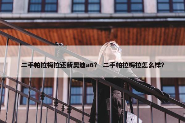 二手帕拉梅拉还新奥迪a6？ 二手帕拉梅拉怎么样？