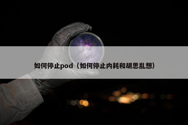如何停止pod（如何停止内耗和胡思乱想）