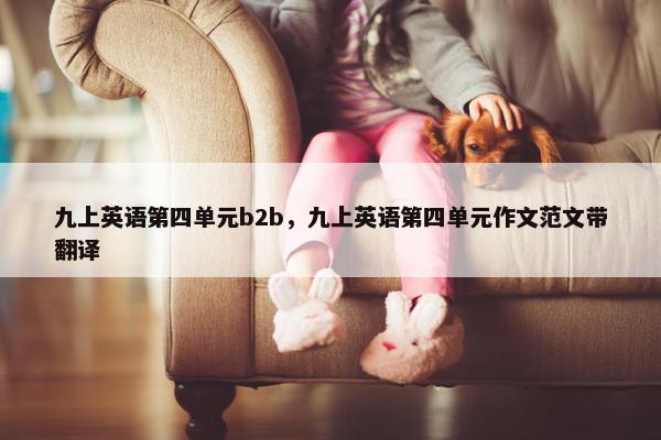 九上英语第四单元b2b，九上英语第四单元作文范文带翻译