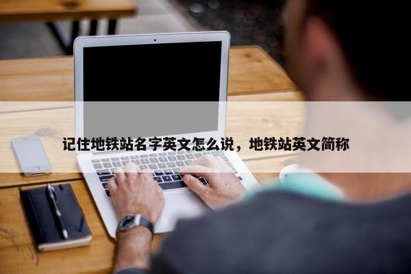 记住地铁站名字英文怎么说，地铁站英文简称