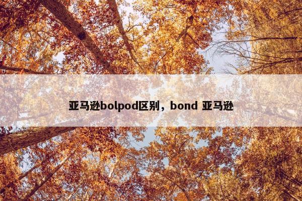 亚马逊bolpod区别，bond 亚马逊