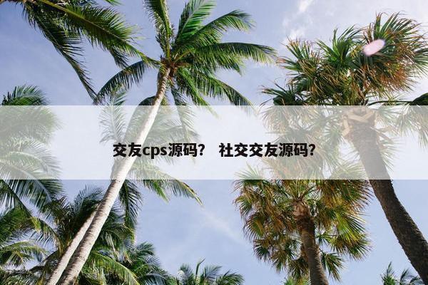 交友cps源码？ 社交交友源码？