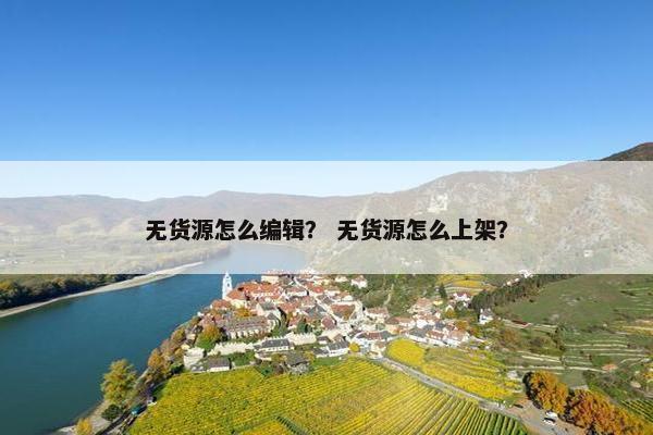 无货源怎么编辑？ 无货源怎么上架？