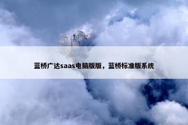 蓝桥广达saas电脑版版，蓝桥标准版系统