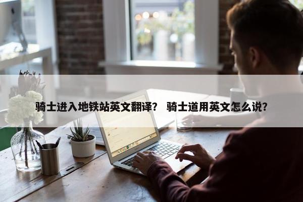 骑士进入地铁站英文翻译？ 骑士道用英文怎么说？