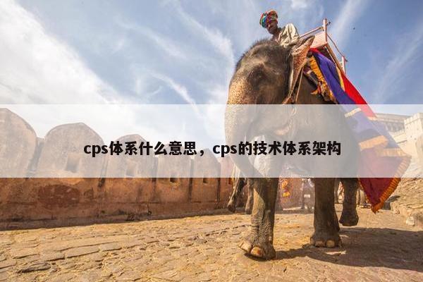 cps体系什么意思，cps的技术体系架构