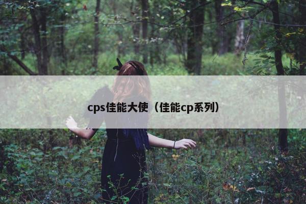 cps佳能大使（佳能cp系列）