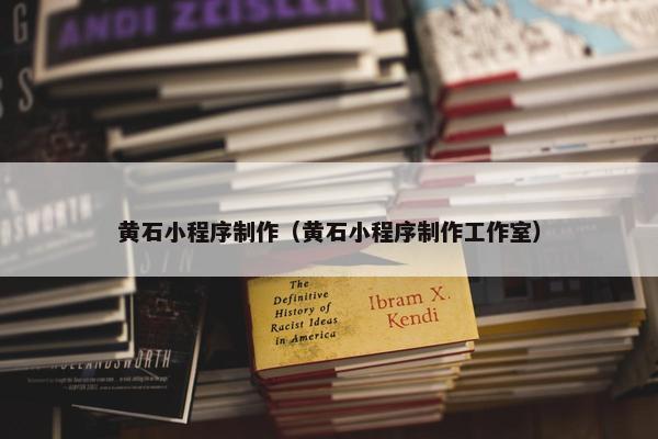 黄石小程序制作（黄石小程序制作工作室）