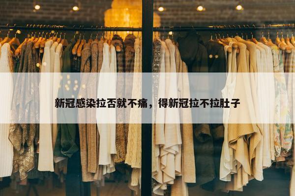 新冠感染拉否就不痛，得新冠拉不拉肚子