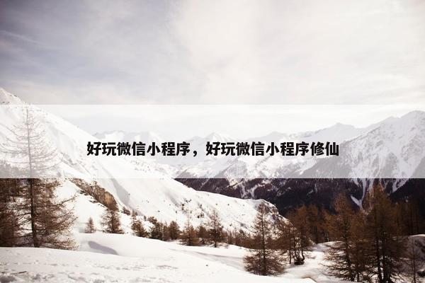 好玩微信小程序，好玩微信小程序修仙