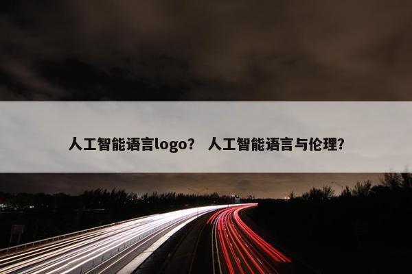 人工智能语言logo？ 人工智能语言与伦理？