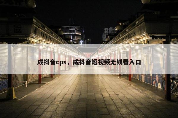 成抖音cps，成抖音短视频无线看入口