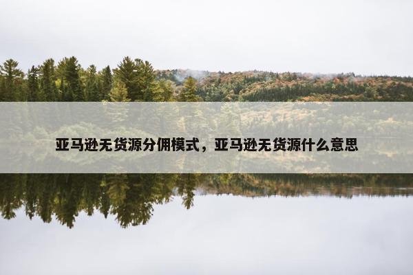 亚马逊无货源分佣模式，亚马逊无货源什么意思