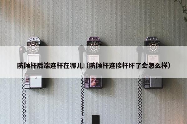 防倾杆后端连杆在哪儿（防倾杆连接杆坏了会怎么样）