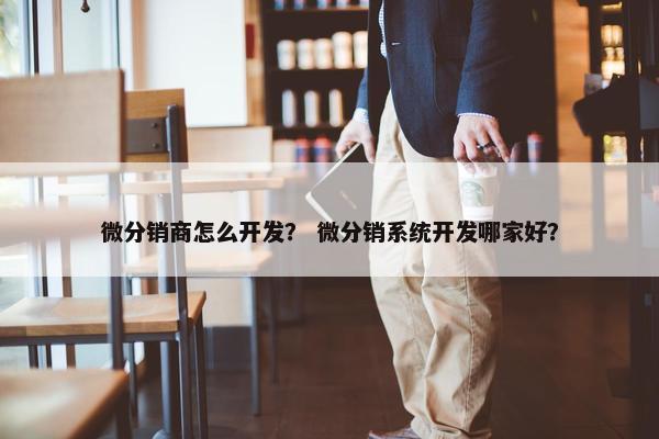 微分销商怎么开发？ 微分销系统开发哪家好？