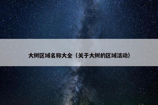 大树区域名称大全（关于大树的区域活动）