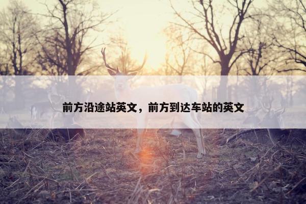 前方沿途站英文，前方到达车站的英文