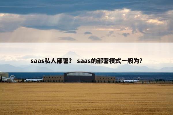 saas私人部署？ saas的部署模式一般为？