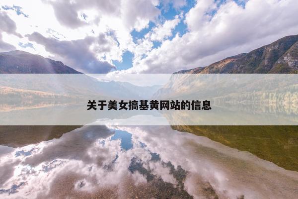 关于美女搞基黄网站的信息