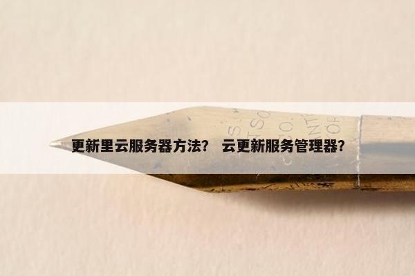 更新里云服务器方法？ 云更新服务管理器？