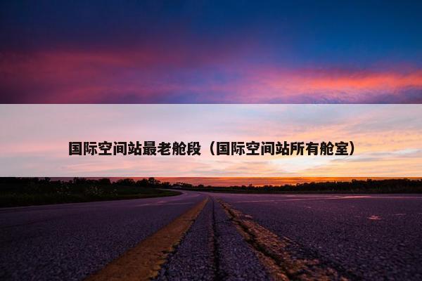 国际空间站最老舱段（国际空间站所有舱室）