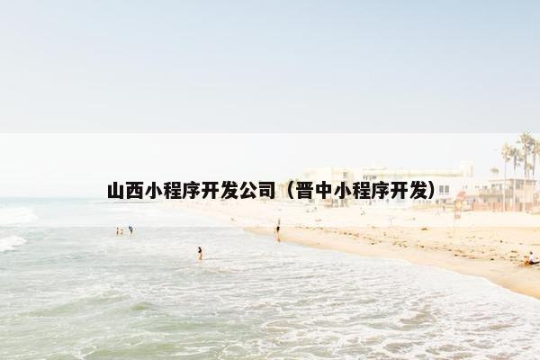 山西小程序开发公司（晋中小程序开发）