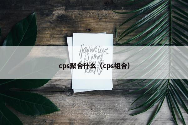 cps聚合什么（cps组合）