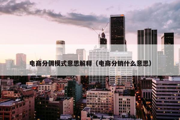 电商分佣模式意思解释（电商分销什么意思）