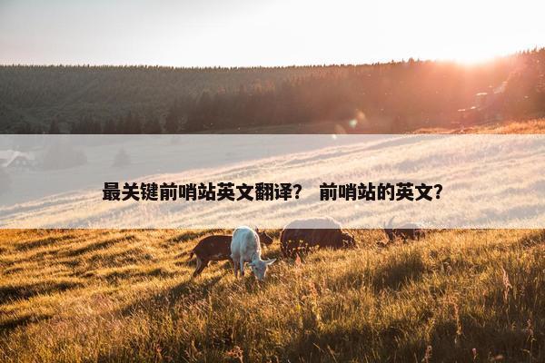 最关键前哨站英文翻译？ 前哨站的英文？