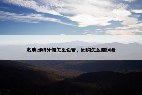 本地团购分佣怎么设置，团购怎么赚佣金