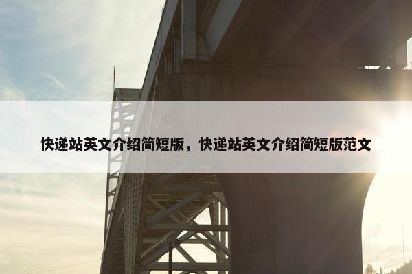 快递站英文介绍简短版，快递站英文介绍简短版范文