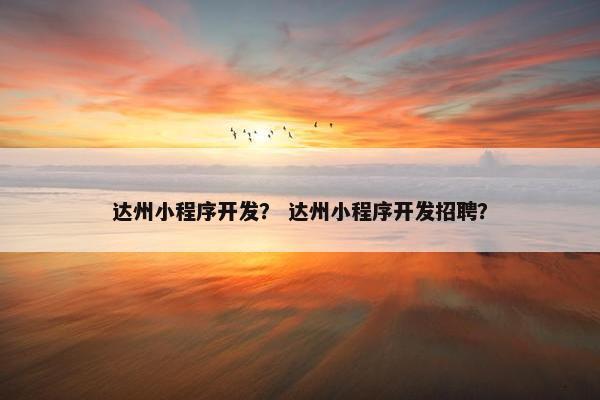 达州小程序开发？ 达州小程序开发招聘？