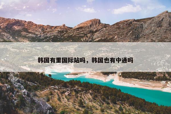 韩国有里国际站吗，韩国也有中通吗