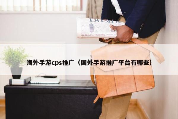 海外手游cps推广（国外手游推广平台有哪些）