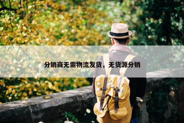 分销商无需物流发货，无货源分销