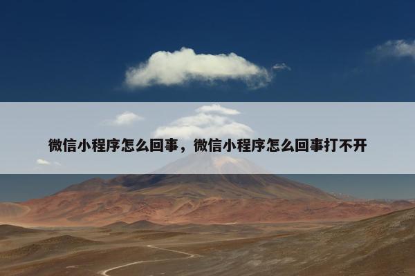 微信小程序怎么回事，微信小程序怎么回事打不开