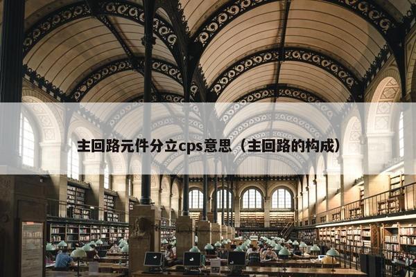 主回路元件分立cps意思（主回路的构成）