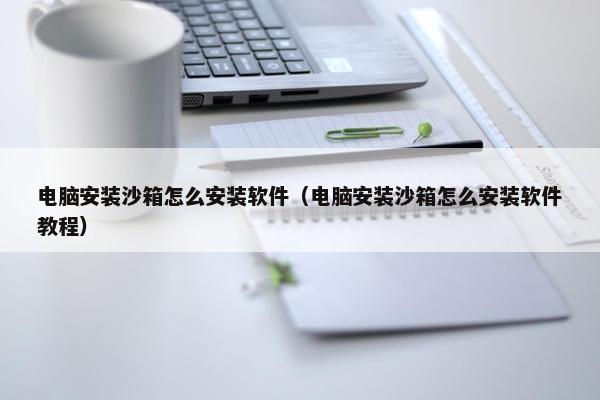 电脑安装沙箱怎么安装软件（电脑安装沙箱怎么安装软件教程）