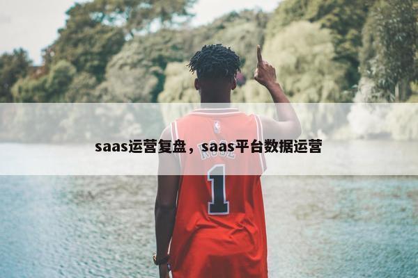 saas运营复盘，saas平台数据运营