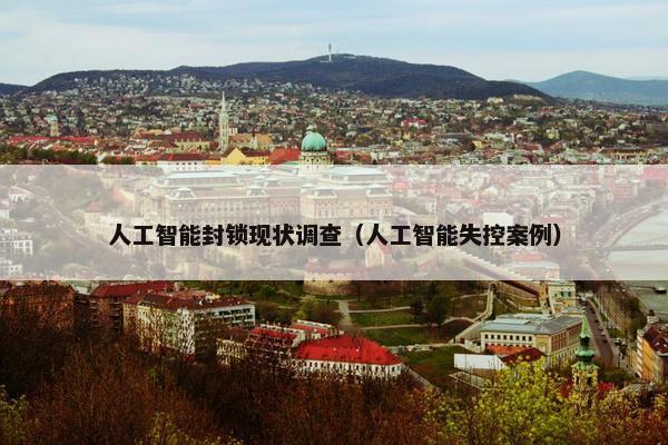 人工智能封锁现状调查（人工智能失控案例）