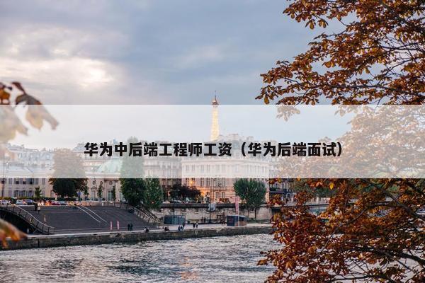 华为中后端工程师工资（华为后端面试）