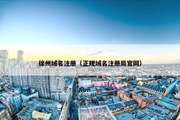 徐州域名注册（正规域名注册局官网）